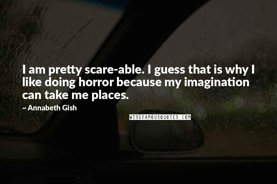 Annabeth Gish Quotes: I am pretty scare-able. I guess that is why I like doing horror because my imagination can take me places.