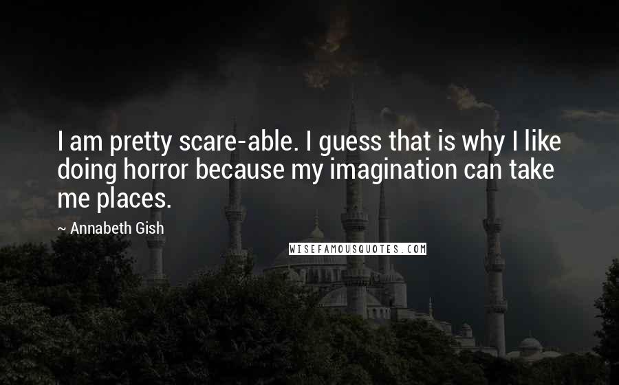 Annabeth Gish Quotes: I am pretty scare-able. I guess that is why I like doing horror because my imagination can take me places.