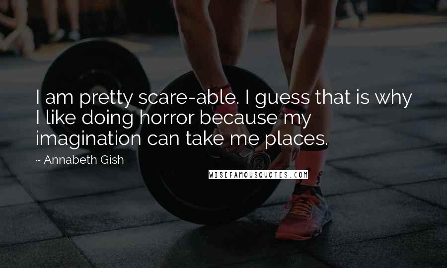 Annabeth Gish Quotes: I am pretty scare-able. I guess that is why I like doing horror because my imagination can take me places.