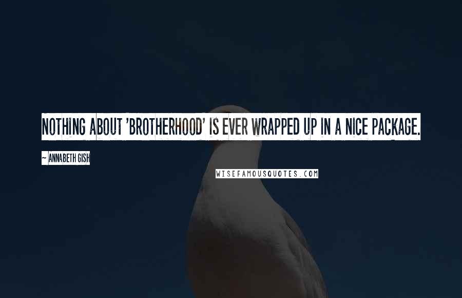 Annabeth Gish Quotes: Nothing about 'Brotherhood' is ever wrapped up in a nice package.