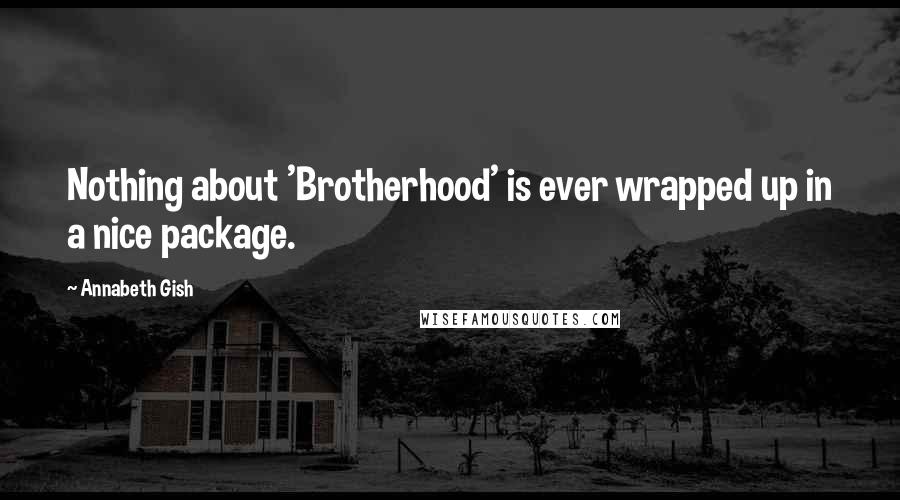 Annabeth Gish Quotes: Nothing about 'Brotherhood' is ever wrapped up in a nice package.