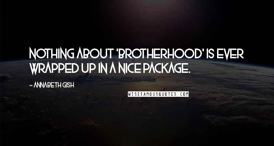 Annabeth Gish Quotes: Nothing about 'Brotherhood' is ever wrapped up in a nice package.