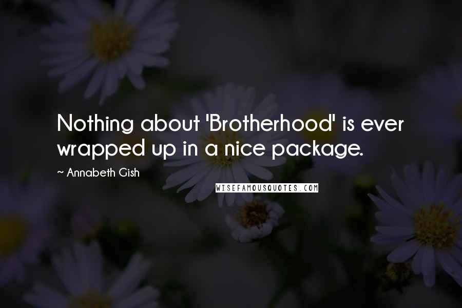 Annabeth Gish Quotes: Nothing about 'Brotherhood' is ever wrapped up in a nice package.