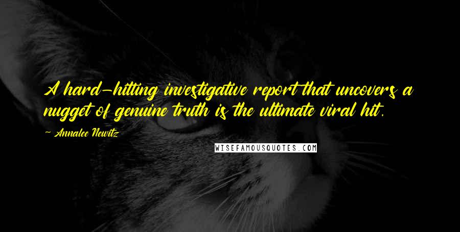 Annalee Newitz Quotes: A hard-hitting investigative report that uncovers a nugget of genuine truth is the ultimate viral hit.