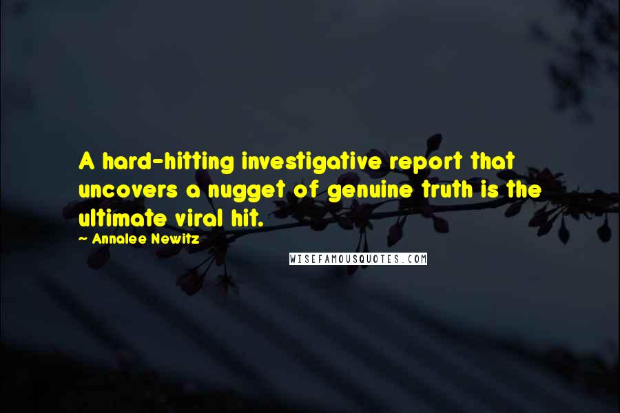 Annalee Newitz Quotes: A hard-hitting investigative report that uncovers a nugget of genuine truth is the ultimate viral hit.