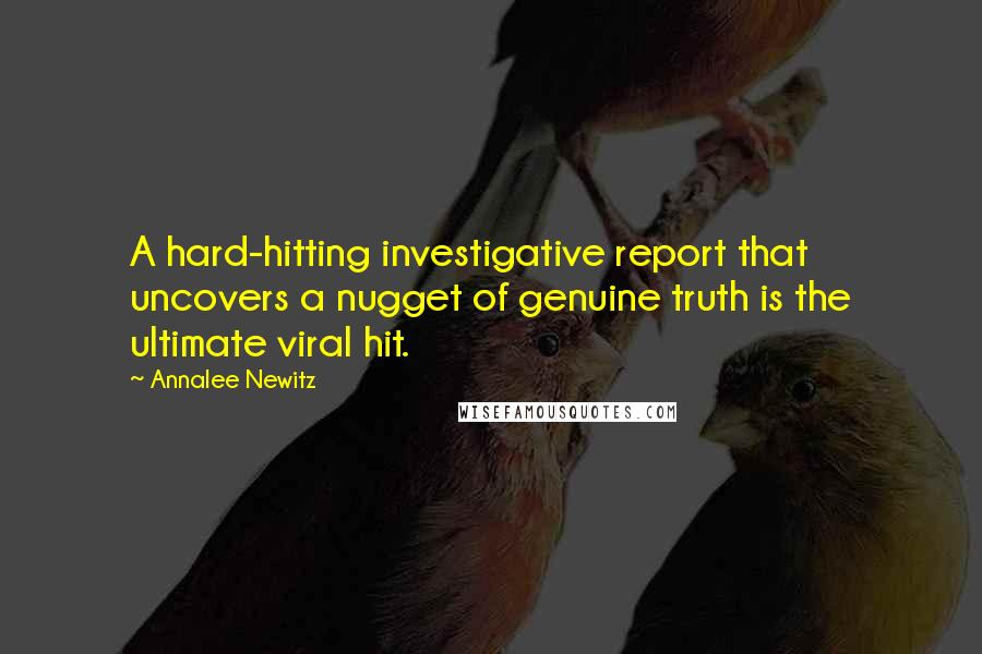 Annalee Newitz Quotes: A hard-hitting investigative report that uncovers a nugget of genuine truth is the ultimate viral hit.