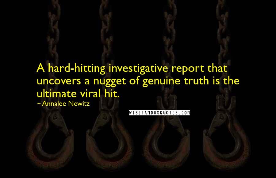 Annalee Newitz Quotes: A hard-hitting investigative report that uncovers a nugget of genuine truth is the ultimate viral hit.