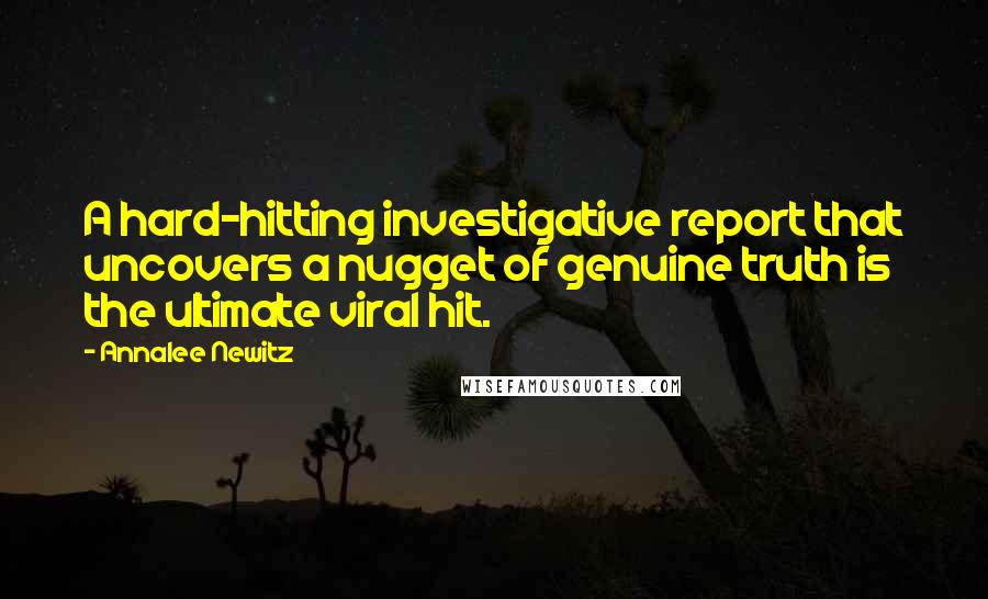 Annalee Newitz Quotes: A hard-hitting investigative report that uncovers a nugget of genuine truth is the ultimate viral hit.