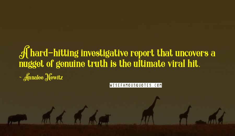 Annalee Newitz Quotes: A hard-hitting investigative report that uncovers a nugget of genuine truth is the ultimate viral hit.