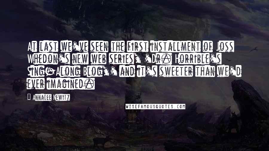 Annalee Newitz Quotes: At last we've seen the first installment of Joss Whedon's new web series, 'Dr. Horrible's Sing-Along Blog,' and it's sweeter than we'd ever imagined.