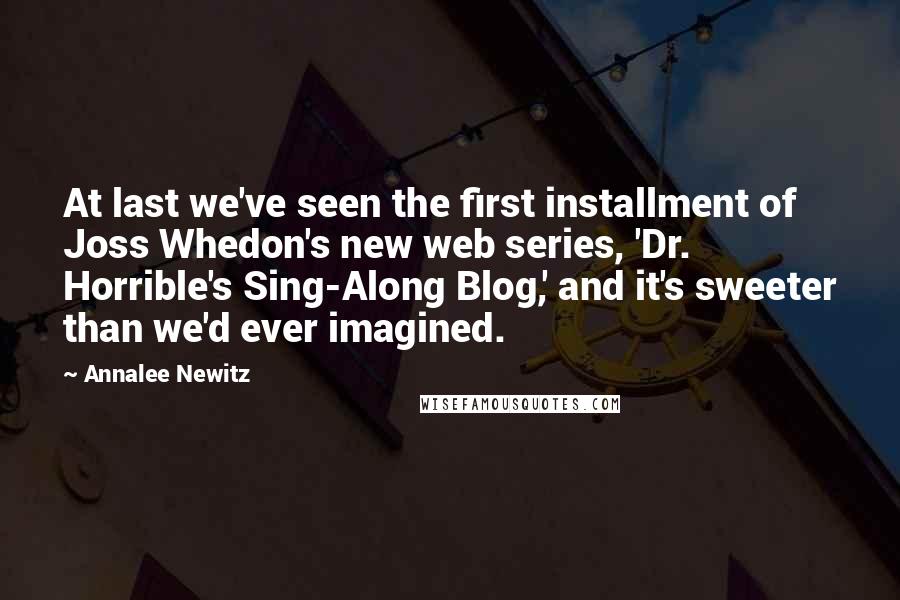 Annalee Newitz Quotes: At last we've seen the first installment of Joss Whedon's new web series, 'Dr. Horrible's Sing-Along Blog,' and it's sweeter than we'd ever imagined.