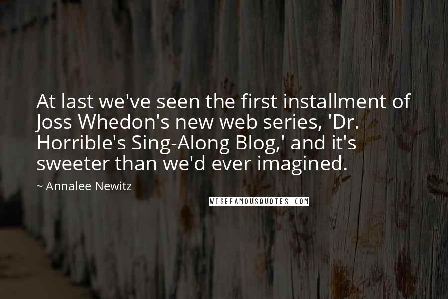 Annalee Newitz Quotes: At last we've seen the first installment of Joss Whedon's new web series, 'Dr. Horrible's Sing-Along Blog,' and it's sweeter than we'd ever imagined.