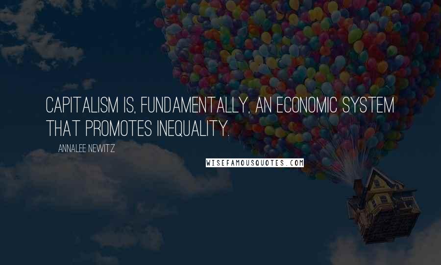 Annalee Newitz Quotes: Capitalism is, fundamentally, an economic system that promotes inequality.