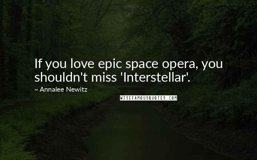 Annalee Newitz Quotes: If you love epic space opera, you shouldn't miss 'Interstellar'.