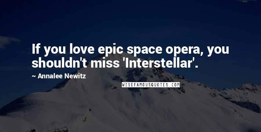 Annalee Newitz Quotes: If you love epic space opera, you shouldn't miss 'Interstellar'.