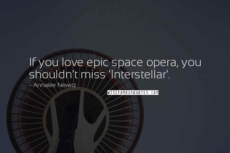 Annalee Newitz Quotes: If you love epic space opera, you shouldn't miss 'Interstellar'.