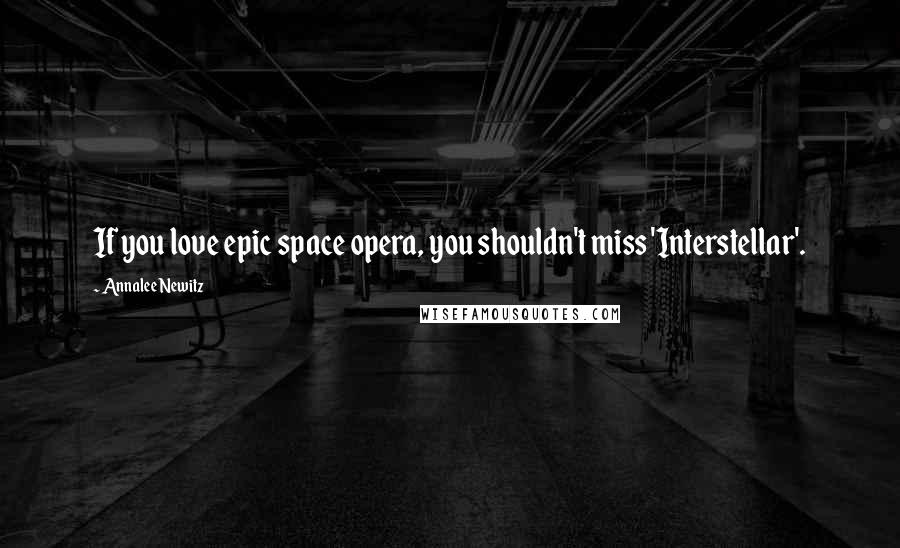 Annalee Newitz Quotes: If you love epic space opera, you shouldn't miss 'Interstellar'.