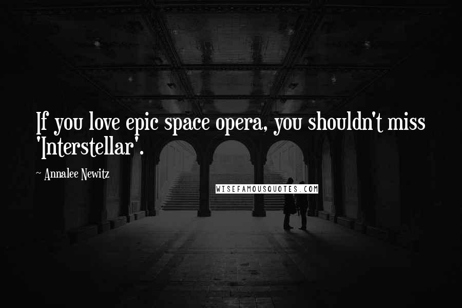 Annalee Newitz Quotes: If you love epic space opera, you shouldn't miss 'Interstellar'.