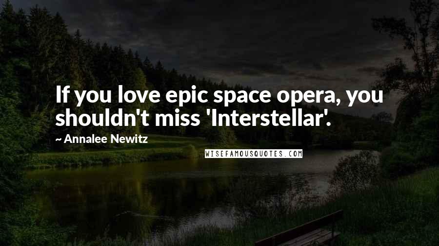 Annalee Newitz Quotes: If you love epic space opera, you shouldn't miss 'Interstellar'.