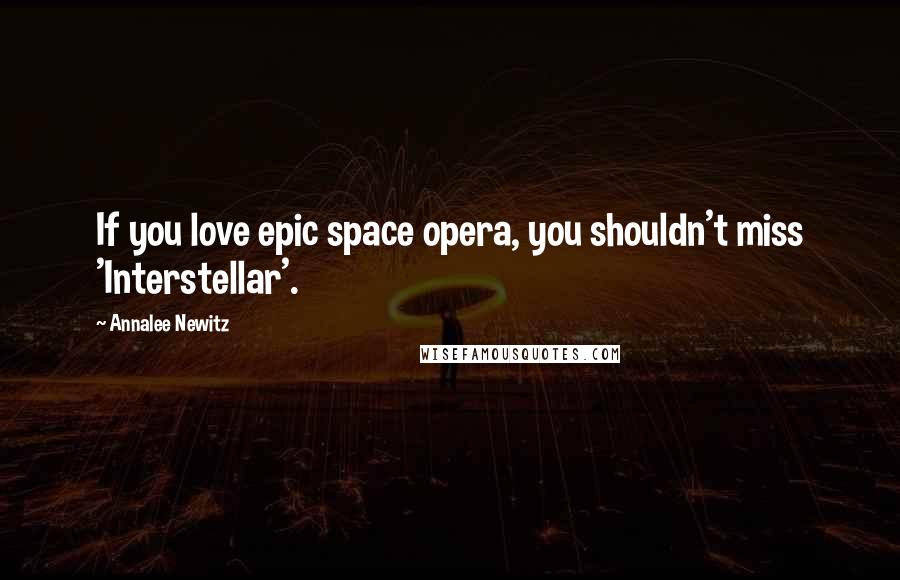 Annalee Newitz Quotes: If you love epic space opera, you shouldn't miss 'Interstellar'.