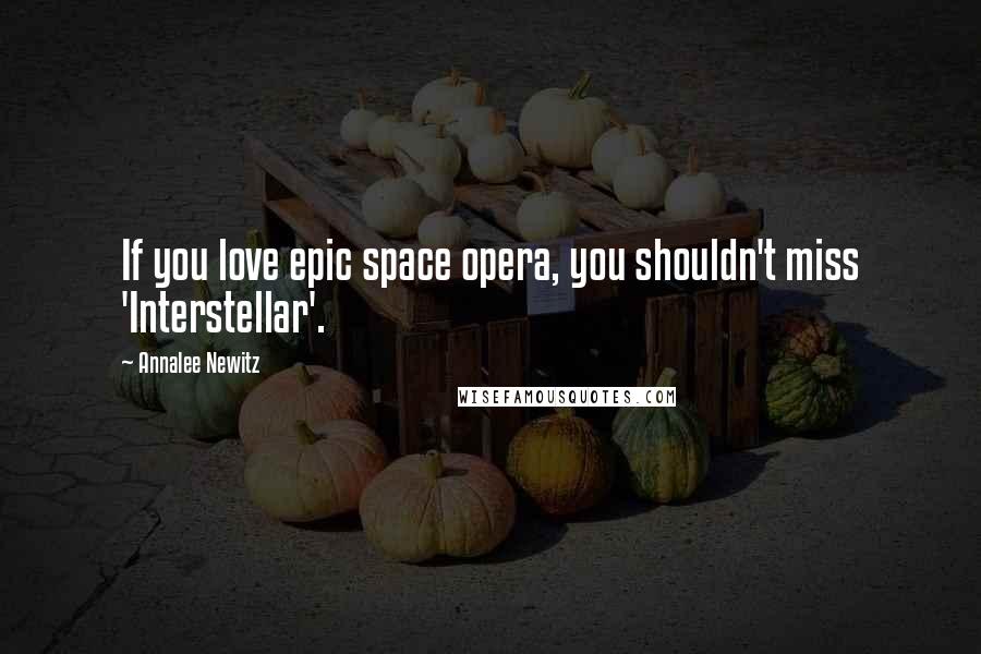 Annalee Newitz Quotes: If you love epic space opera, you shouldn't miss 'Interstellar'.
