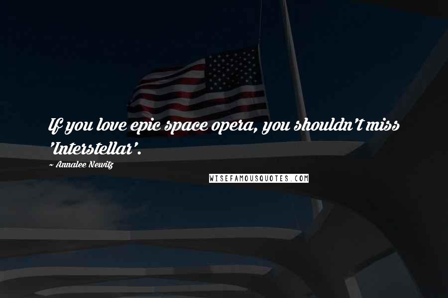 Annalee Newitz Quotes: If you love epic space opera, you shouldn't miss 'Interstellar'.