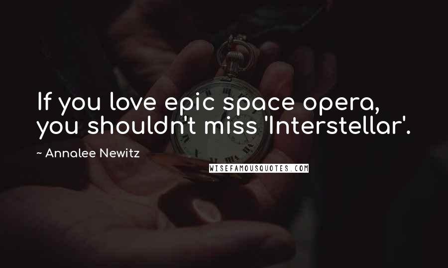 Annalee Newitz Quotes: If you love epic space opera, you shouldn't miss 'Interstellar'.