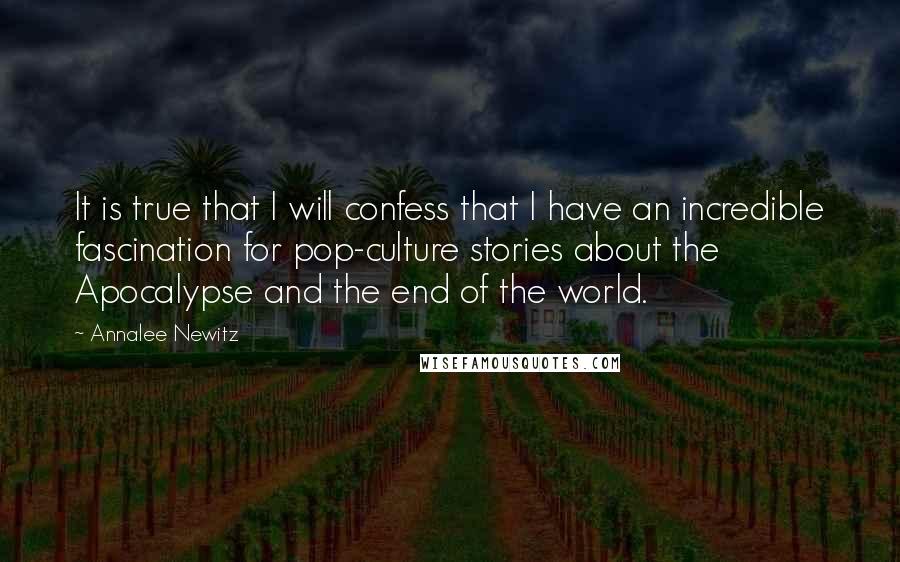 Annalee Newitz Quotes: It is true that I will confess that I have an incredible fascination for pop-culture stories about the Apocalypse and the end of the world.