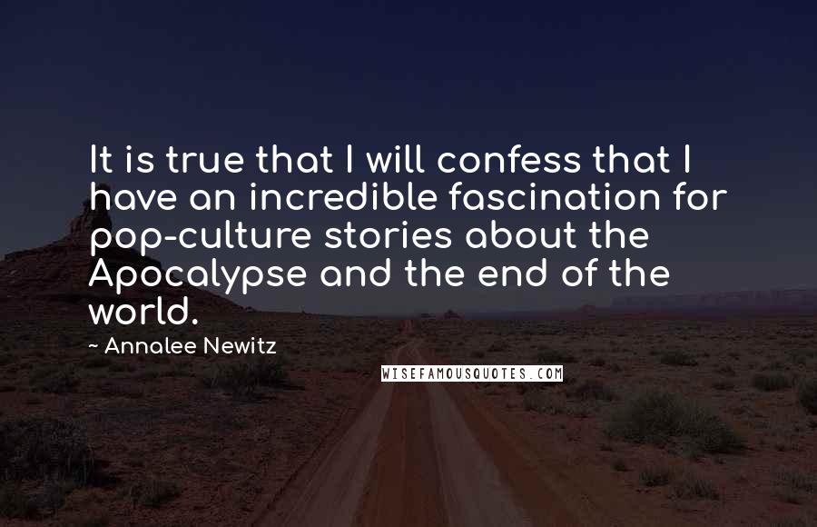 Annalee Newitz Quotes: It is true that I will confess that I have an incredible fascination for pop-culture stories about the Apocalypse and the end of the world.