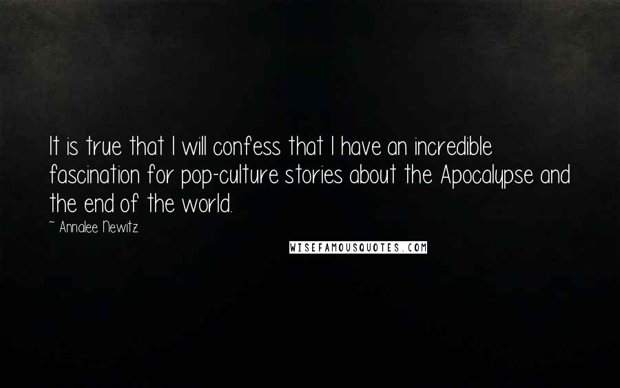 Annalee Newitz Quotes: It is true that I will confess that I have an incredible fascination for pop-culture stories about the Apocalypse and the end of the world.