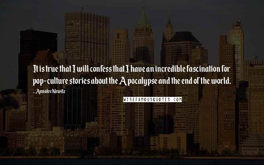 Annalee Newitz Quotes: It is true that I will confess that I have an incredible fascination for pop-culture stories about the Apocalypse and the end of the world.