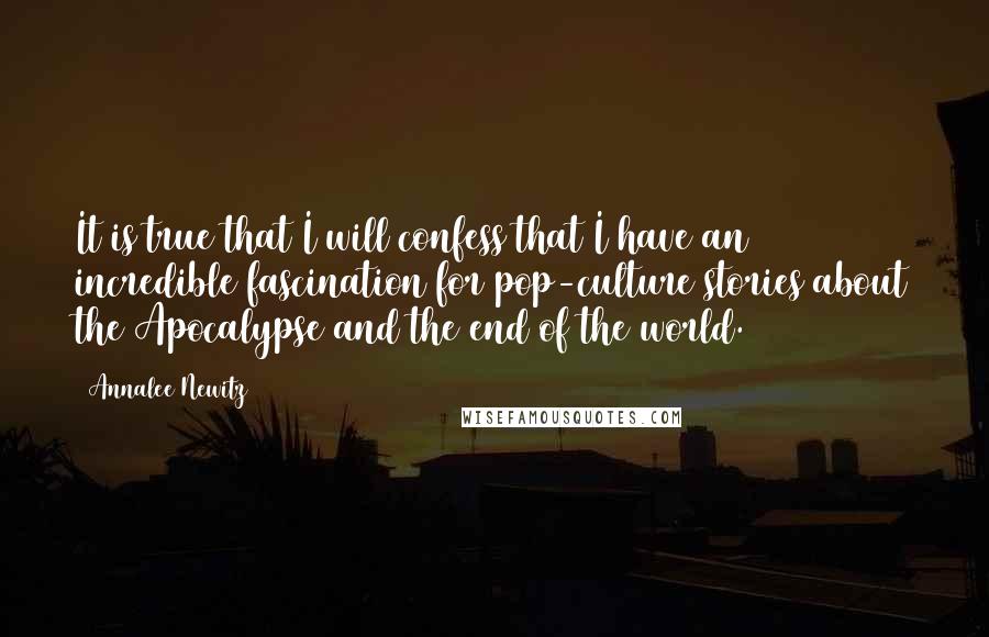 Annalee Newitz Quotes: It is true that I will confess that I have an incredible fascination for pop-culture stories about the Apocalypse and the end of the world.