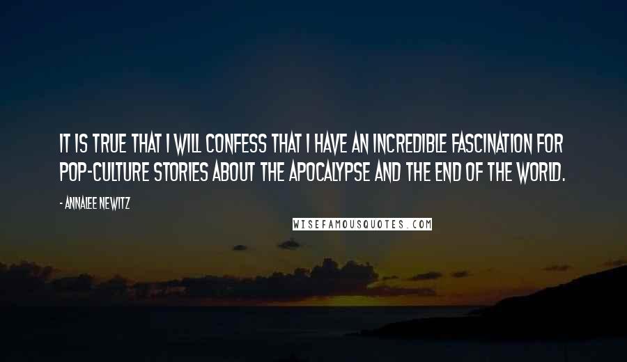 Annalee Newitz Quotes: It is true that I will confess that I have an incredible fascination for pop-culture stories about the Apocalypse and the end of the world.