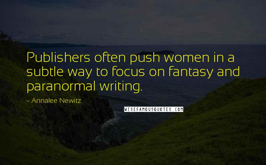 Annalee Newitz Quotes: Publishers often push women in a subtle way to focus on fantasy and paranormal writing.