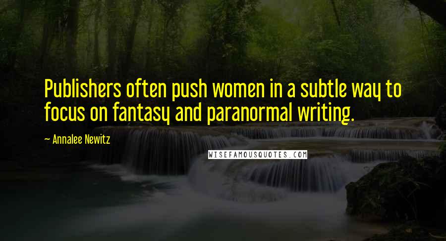 Annalee Newitz Quotes: Publishers often push women in a subtle way to focus on fantasy and paranormal writing.