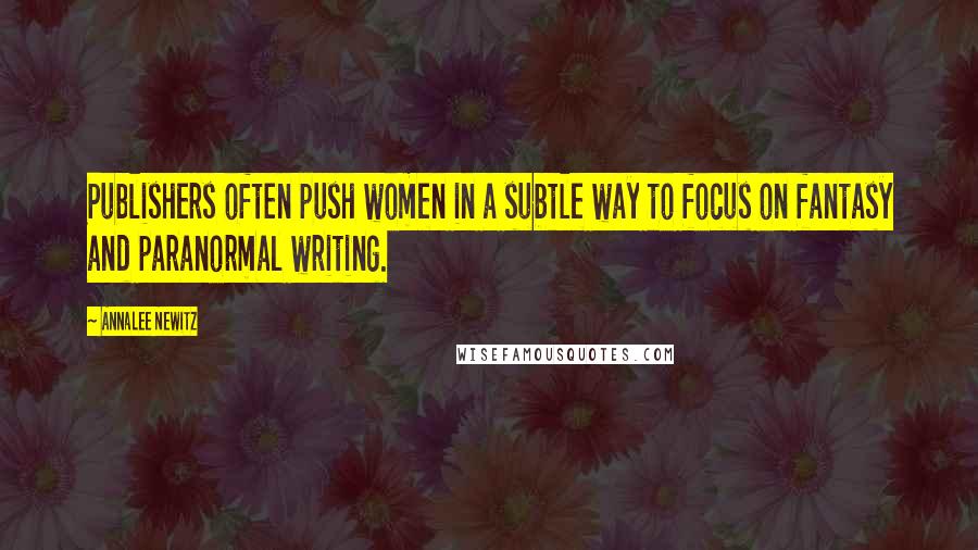 Annalee Newitz Quotes: Publishers often push women in a subtle way to focus on fantasy and paranormal writing.
