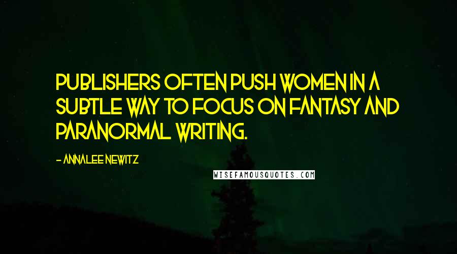 Annalee Newitz Quotes: Publishers often push women in a subtle way to focus on fantasy and paranormal writing.