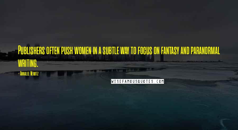 Annalee Newitz Quotes: Publishers often push women in a subtle way to focus on fantasy and paranormal writing.