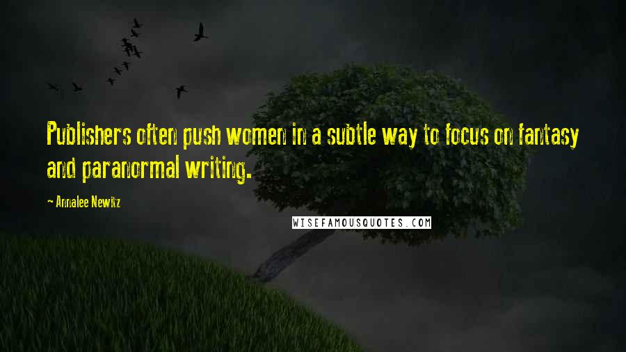Annalee Newitz Quotes: Publishers often push women in a subtle way to focus on fantasy and paranormal writing.