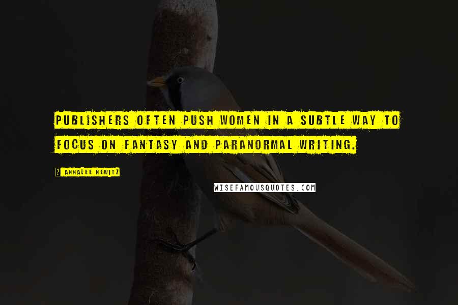 Annalee Newitz Quotes: Publishers often push women in a subtle way to focus on fantasy and paranormal writing.