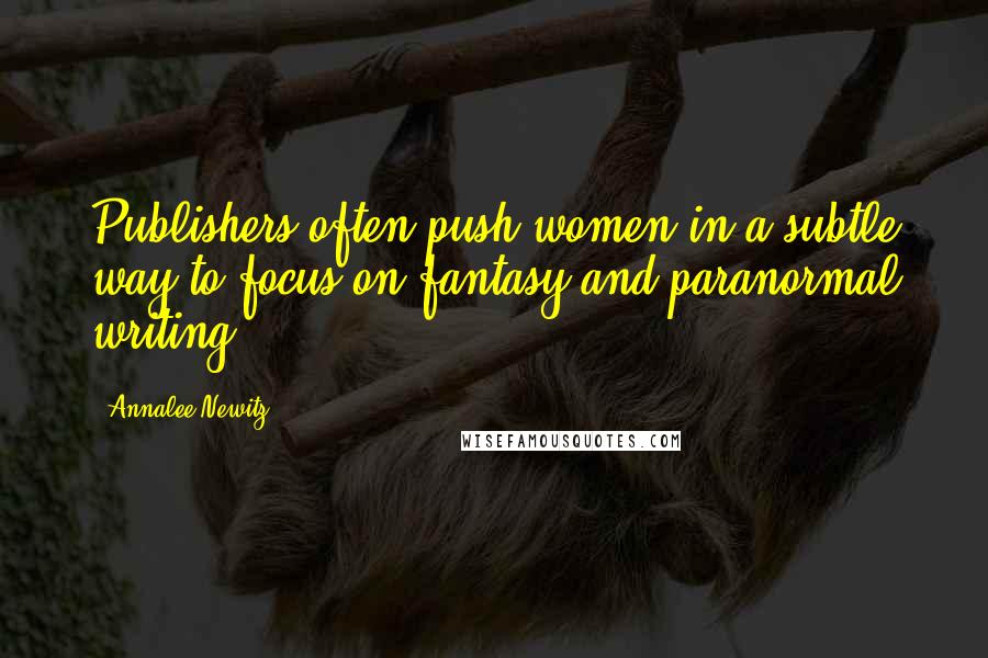 Annalee Newitz Quotes: Publishers often push women in a subtle way to focus on fantasy and paranormal writing.