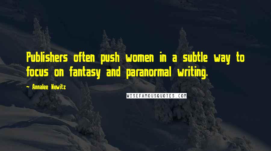 Annalee Newitz Quotes: Publishers often push women in a subtle way to focus on fantasy and paranormal writing.