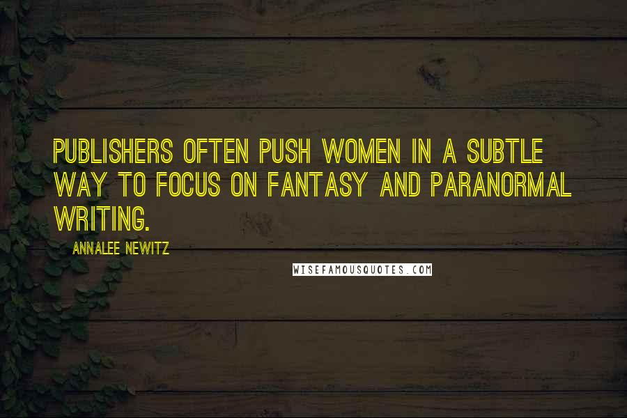 Annalee Newitz Quotes: Publishers often push women in a subtle way to focus on fantasy and paranormal writing.