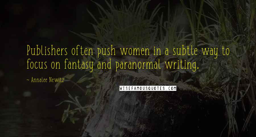 Annalee Newitz Quotes: Publishers often push women in a subtle way to focus on fantasy and paranormal writing.