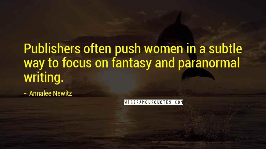 Annalee Newitz Quotes: Publishers often push women in a subtle way to focus on fantasy and paranormal writing.