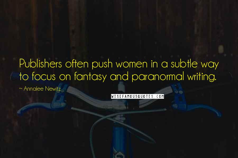 Annalee Newitz Quotes: Publishers often push women in a subtle way to focus on fantasy and paranormal writing.