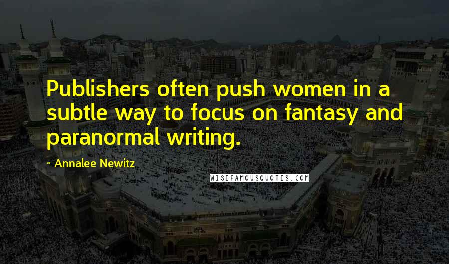 Annalee Newitz Quotes: Publishers often push women in a subtle way to focus on fantasy and paranormal writing.