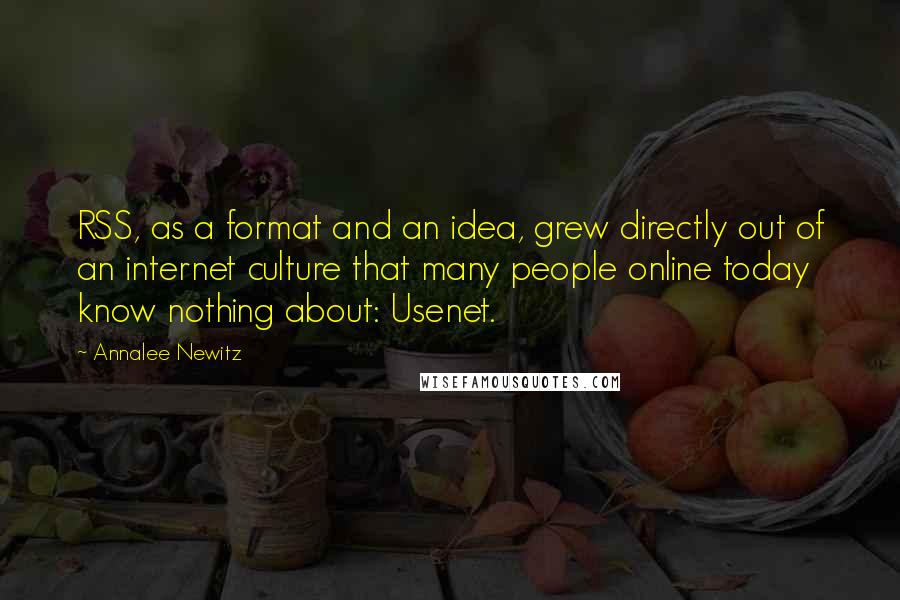 Annalee Newitz Quotes: RSS, as a format and an idea, grew directly out of an internet culture that many people online today know nothing about: Usenet.