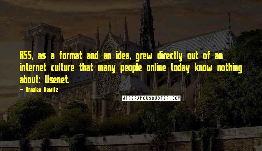 Annalee Newitz Quotes: RSS, as a format and an idea, grew directly out of an internet culture that many people online today know nothing about: Usenet.