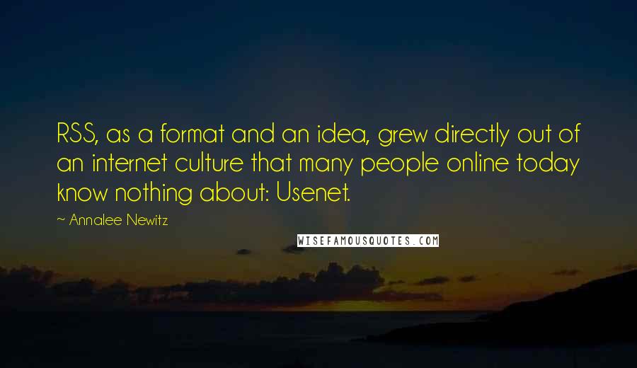 Annalee Newitz Quotes: RSS, as a format and an idea, grew directly out of an internet culture that many people online today know nothing about: Usenet.